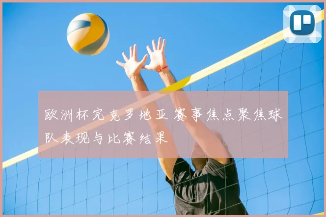 欧洲杯完克罗地亚 赛事焦点聚焦球队表现与比赛结果
