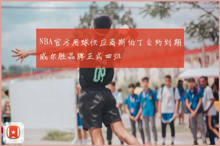 NBA官方用球供应商斯伯丁合约到期威尔胜品牌正式回归