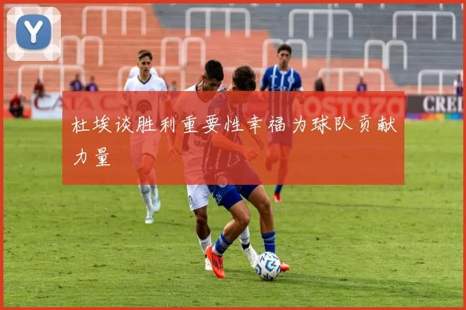 杜埃谈胜利重要性幸福为球队贡献力量