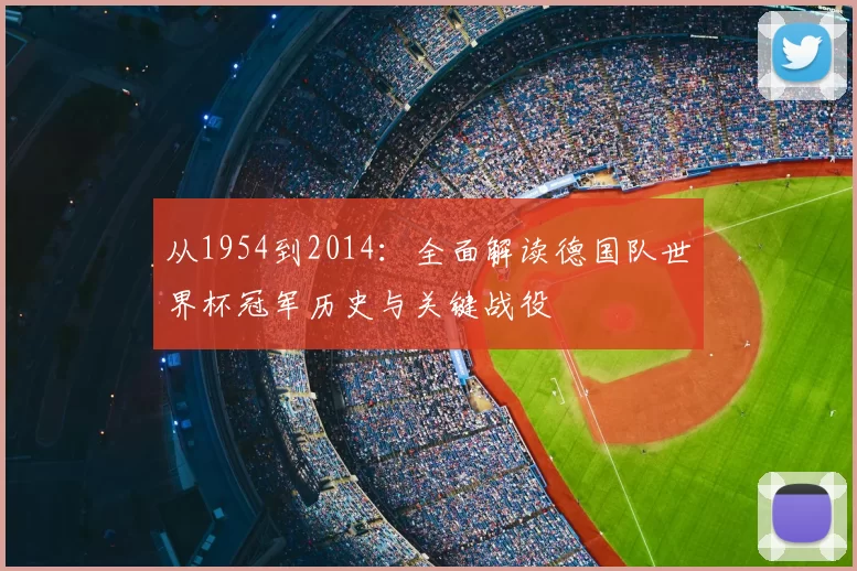 从1954到2014:全面解读德国队世界杯冠军历史与关键战役