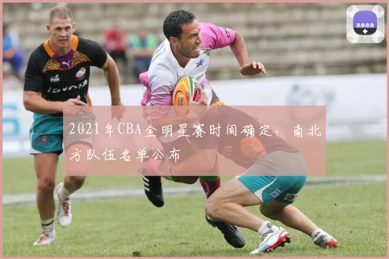 2021年CBA全明星赛时间确定，南北方队伍名单公布