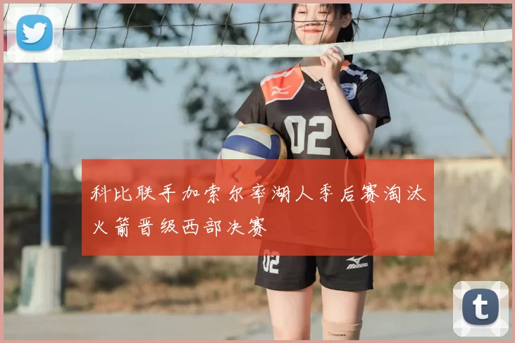 科比联手加索尔率湖人季后赛淘汰火箭晋级西部决赛