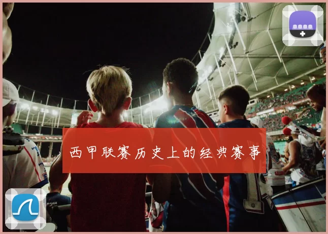 西甲联赛历史上的经典赛事