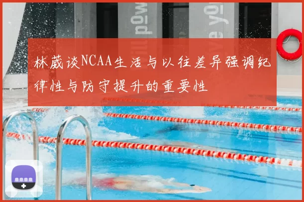 林葳谈NCAA生活与以往差异强调纪律性与防守提升的重要性