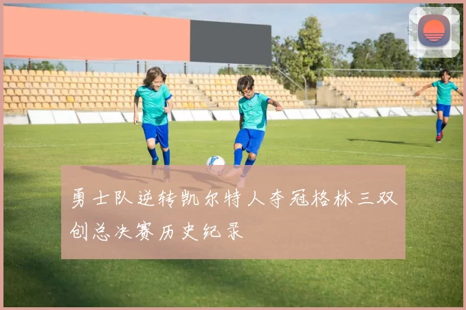 勇士队逆转凯尔特人夺冠格林三双创总决赛历史纪录