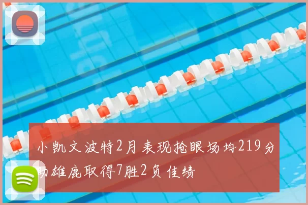小凯文波特2月表现抢眼场均219分助雄鹿取得7胜2负佳绩