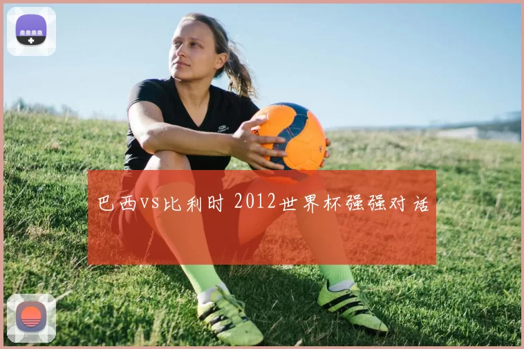 巴西vs比利时 2012世界杯强强对话