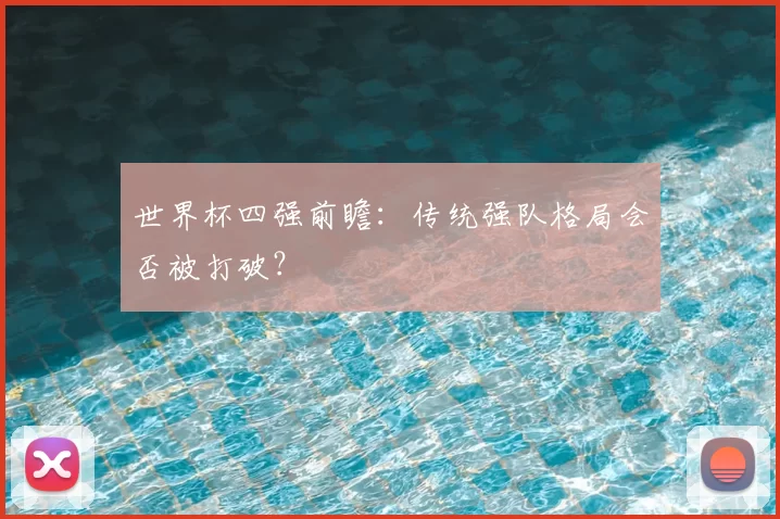 世界杯四强前瞻：传统强队格局会否被打破？