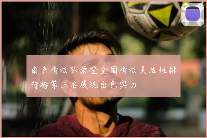 南京滑板队荣登全国滑板灵活性排行榜第三名展现出色实力