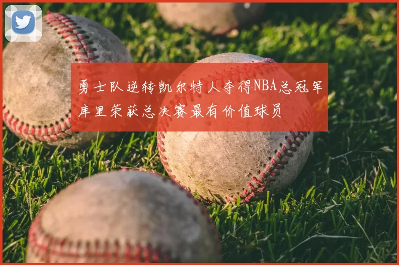 勇士队逆转凯尔特人夺得NBA总冠军库里荣获总决赛最有价值球员