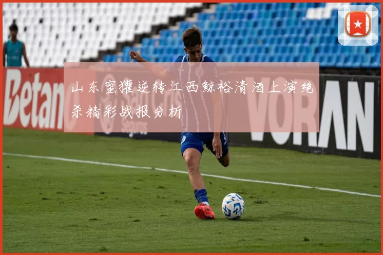 山东蜜獾逆转江西鲸裕清酒上演绝杀精彩战报分析