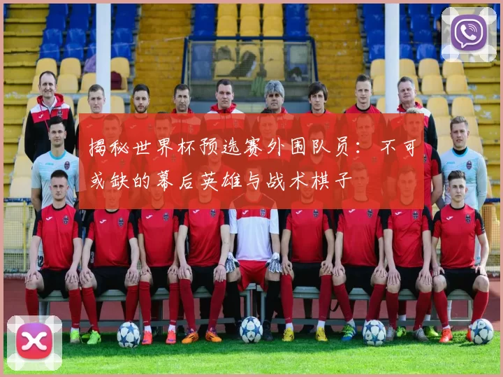 揭秘世界杯预选赛外围队员：不可或缺的幕后英雄与战术棋子