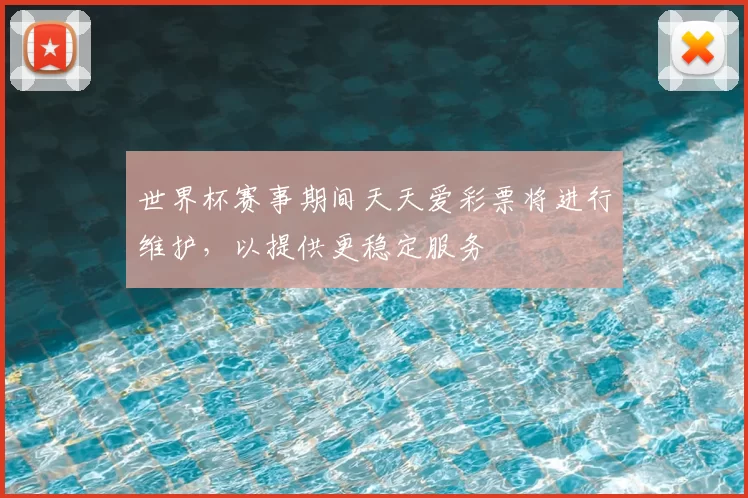 世界杯赛事期间天天爱彩票将进行维护,以提供更稳定服务