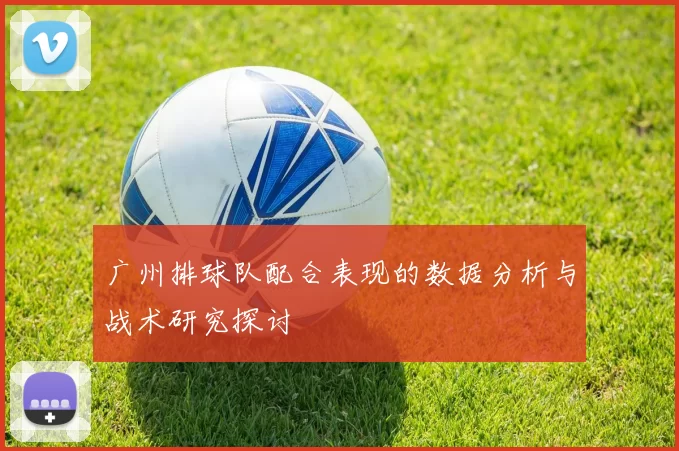 广州排球队配合表现的数据分析与战术研究探讨