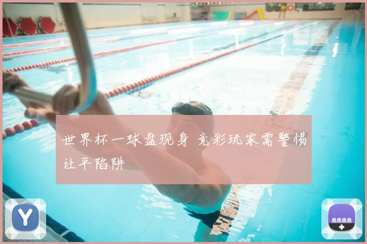 世界杯一球盘现身 竞彩玩家需警惕让平陷阱