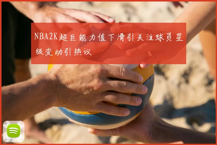 NBA2K超巨能力值下滑引关注球员星级变动引热议