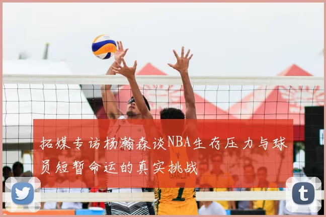 拓媒专访杨瀚森谈NBA生存压力与球员短暂命运的真实挑战