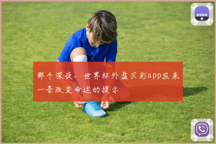 那个深夜，世界杯外盘买彩app发来一条改变命运的提示