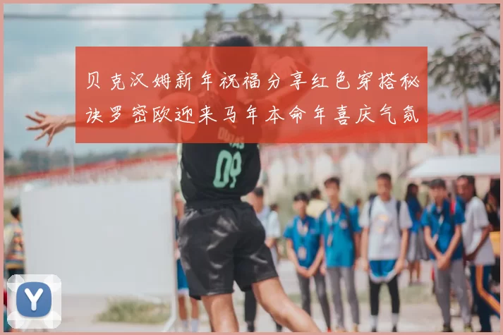 贝克汉姆新年祝福分享红色穿搭秘诀罗密欧迎来马年本命年喜庆气氛