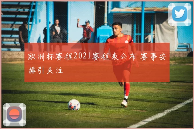 欧洲杯赛程2021赛程表公布 赛事安排引关注
