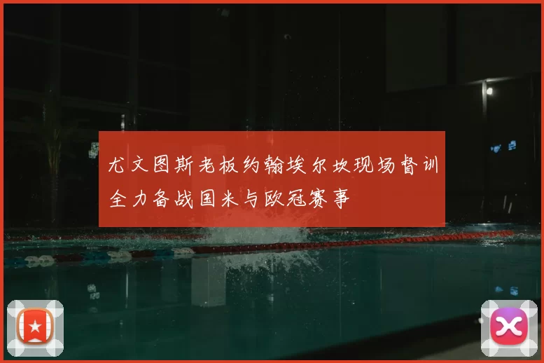 尤文图斯老板约翰埃尔坎现场督训全力备战国米与欧冠赛事