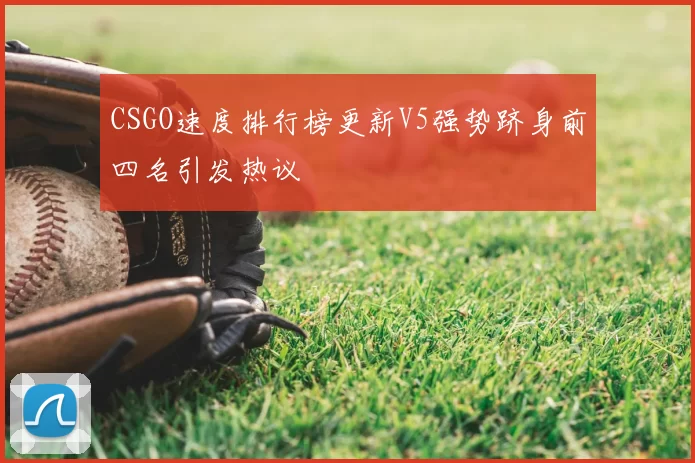 CSGO速度排行榜更新V5强势跻身前四名引发热议
