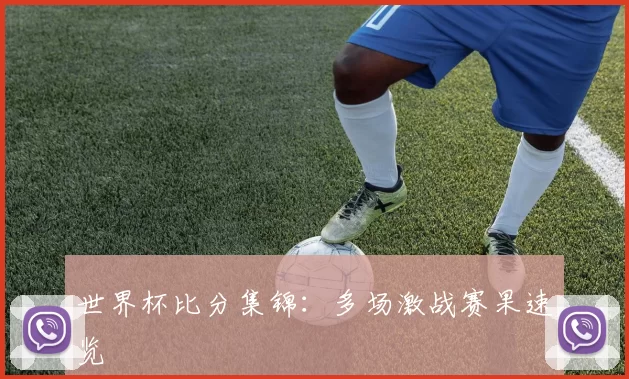 世界杯比分集锦:多场激战赛果速览