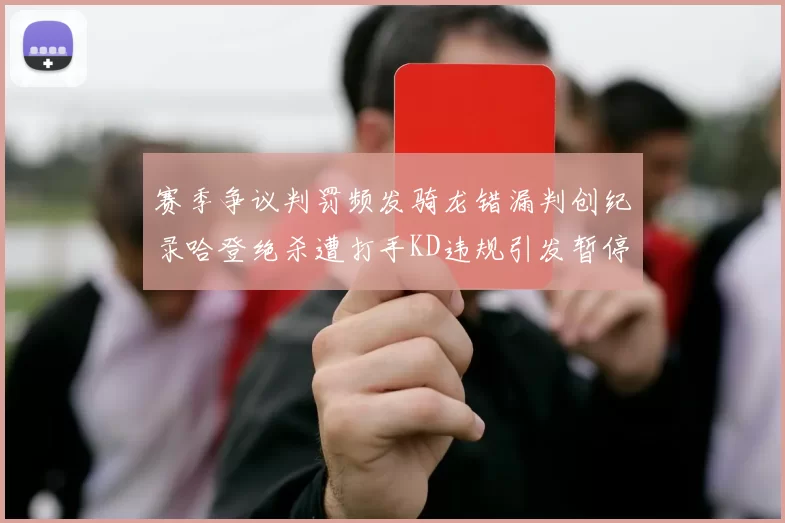 赛季争议判罚频发骑龙错漏判创纪录哈登绝杀遭打手KD违规引发暂停风波