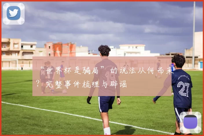“世界杯是骗局”的说法从何而来？完整事件梳理与辟谣