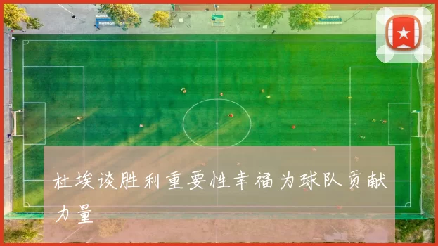 杜埃谈胜利重要性幸福为球队贡献力量
