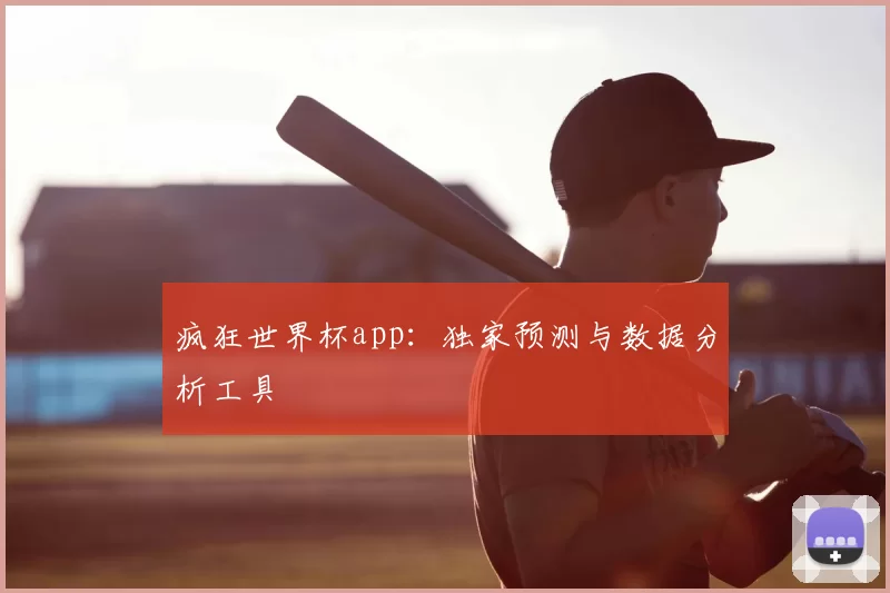 疯狂世界杯app：独家预测与数据分析工具