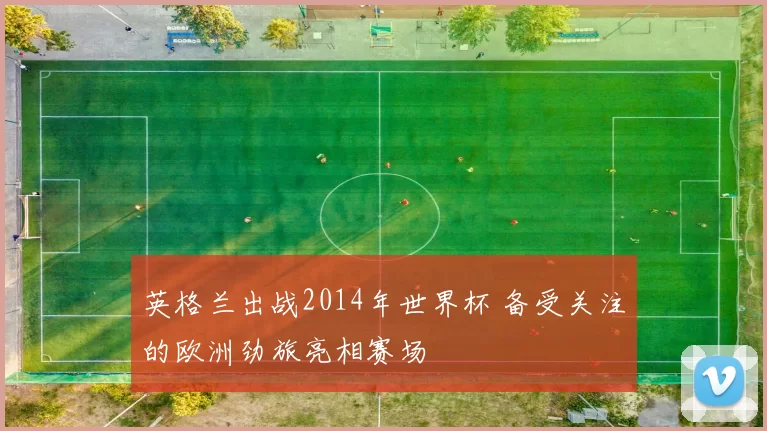 英格兰出战2014年世界杯 备受关注的欧洲劲旅亮相赛场