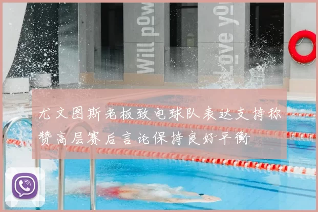 尤文图斯老板致电球队表达支持称赞高层赛后言论保持良好平衡